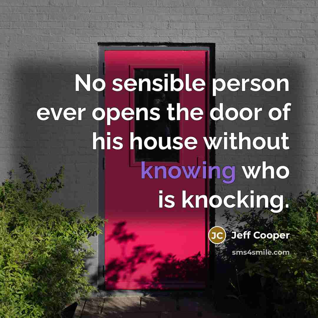 “No sensible person ever opens the door of his house without knowing who is knocking.” quote by Jeff Cooper