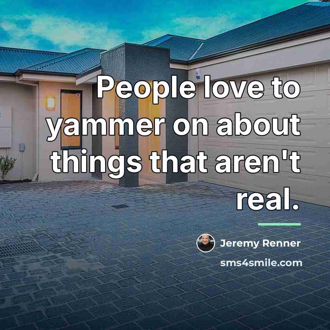 “People love to yammer on about things that aren't real.…” quote by Jeremy Renner
