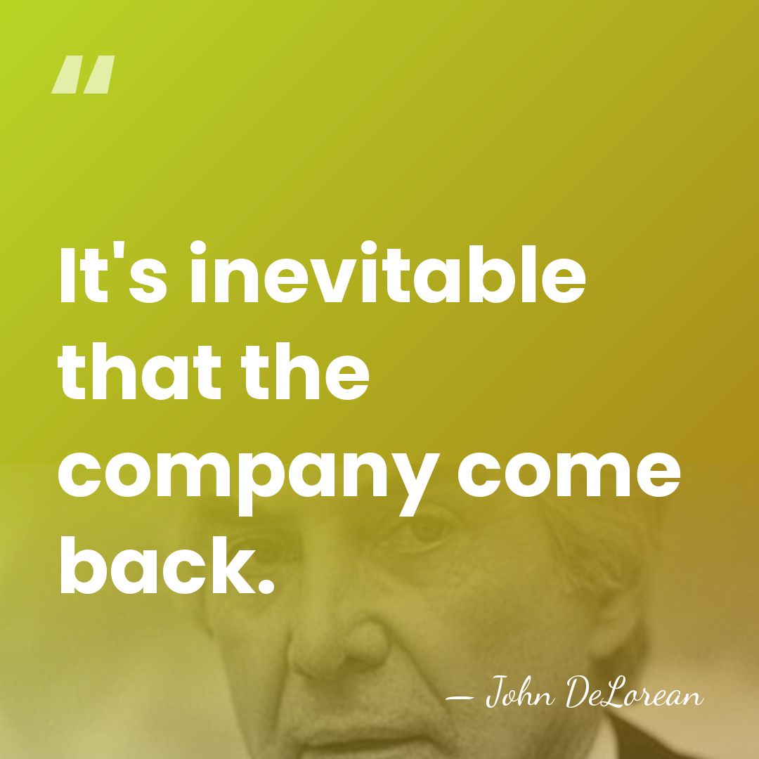 It's inevitable that the company come back. - John DeLorean