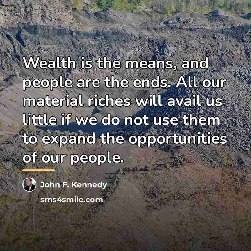 “Wealth is the means, and people are the ends. All…” quote by John F. Kennedy