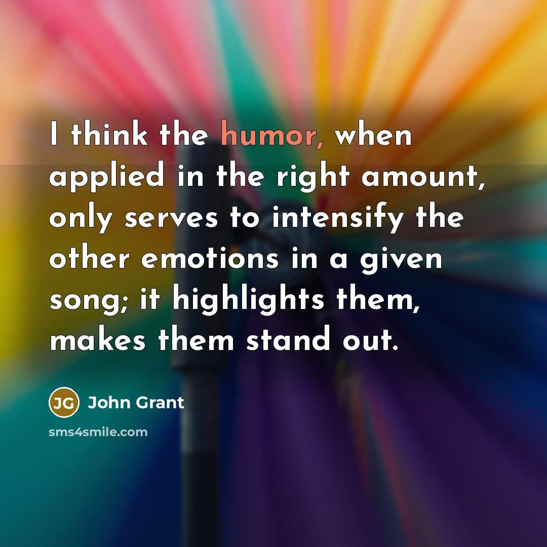 “I think the humor, when applied in the right amount,…” quote by John Grant