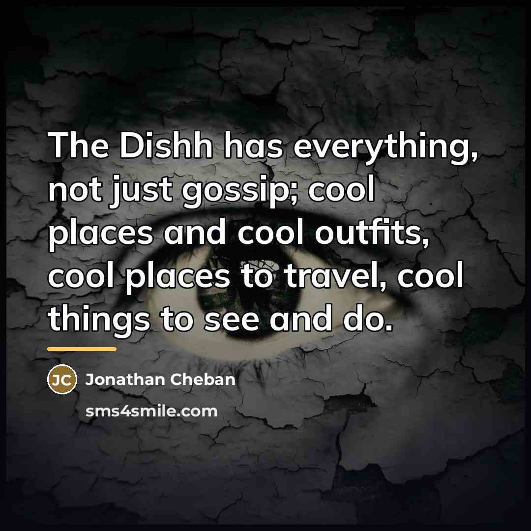 “The Dishh has everything, not just gossip; cool places and…” quote by Jonathan Cheban