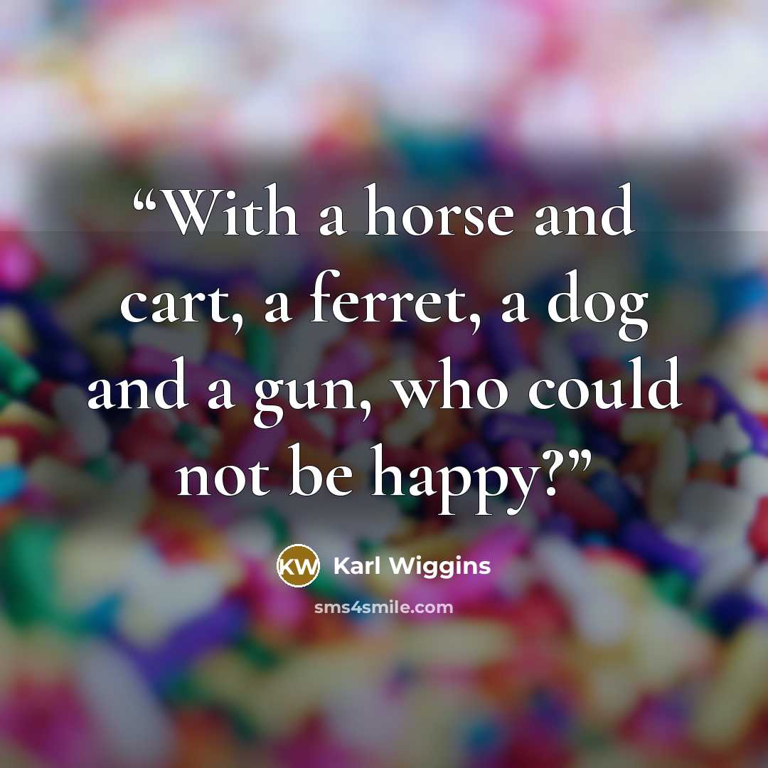 “With a horse and cart, a ferret, a dog and a gun, who could not be happy?” quote by Karl Wiggins