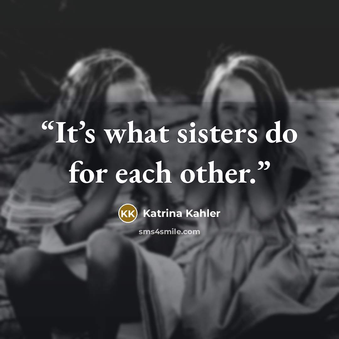 “It’s what sisters do for each other.” quote by Katrina Kahler