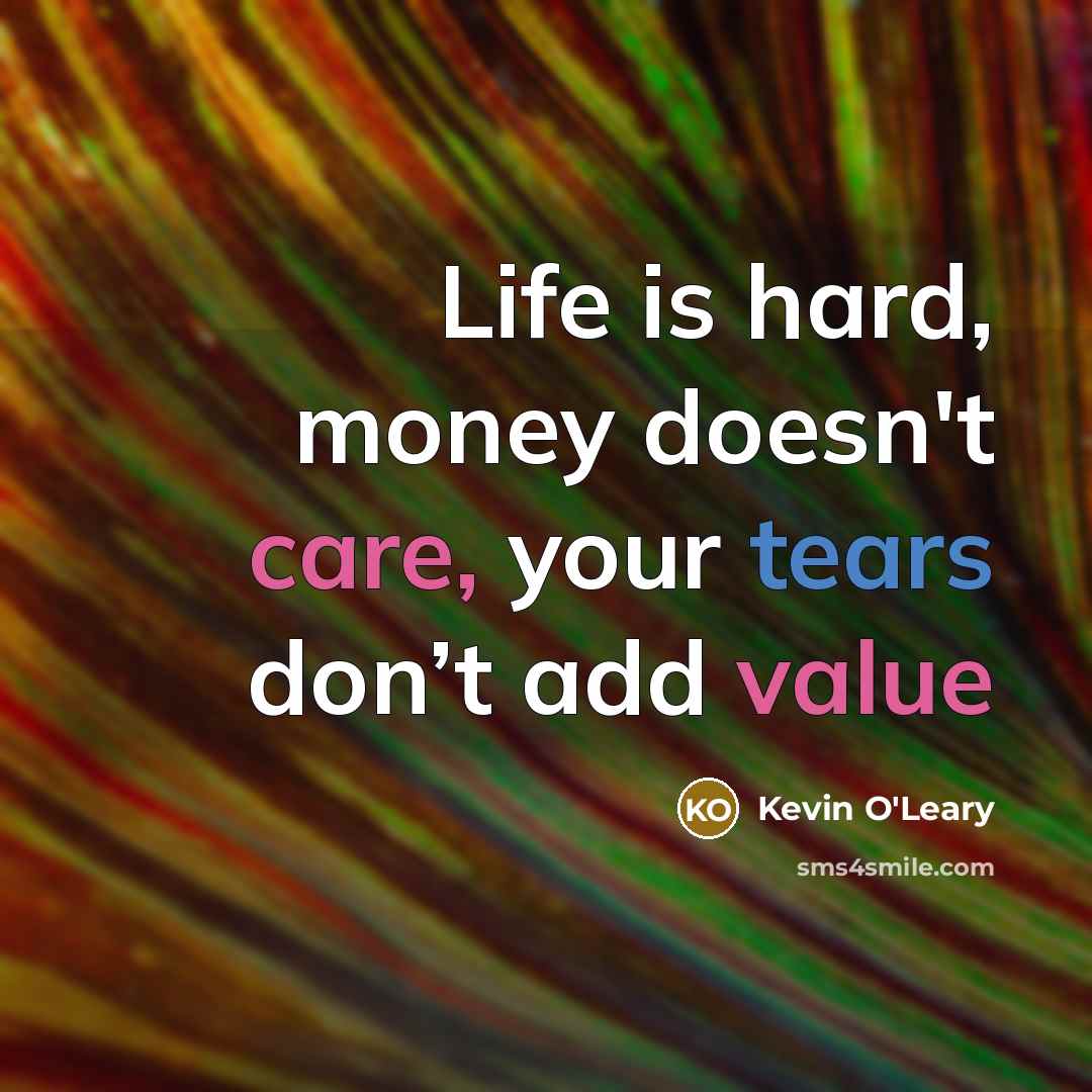 “Life is hard, money doesn't care, your tears don’t add…” quote by Kevin O'Leary