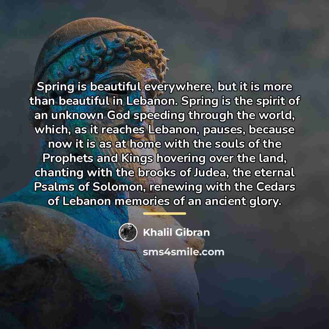 “Spring is beautiful everywhere, but it is more than beautiful…” quote by Khalil Gibran