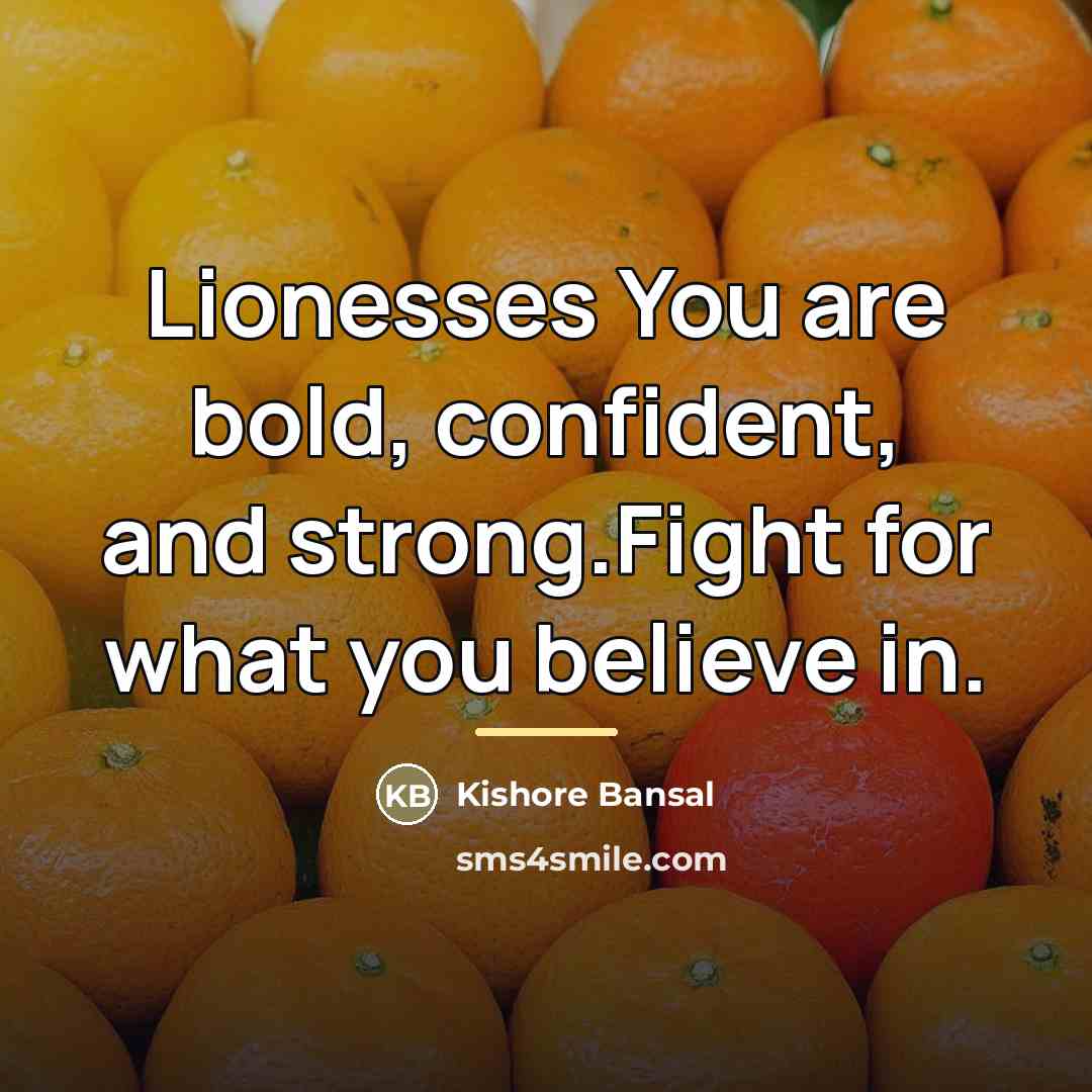 “Lionesses You are bold, confident, and strong.Fight for what you…” quote by Kishore Bansal