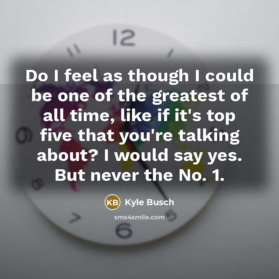 “Do I feel as though I could be one of…” quote by Kyle Busch