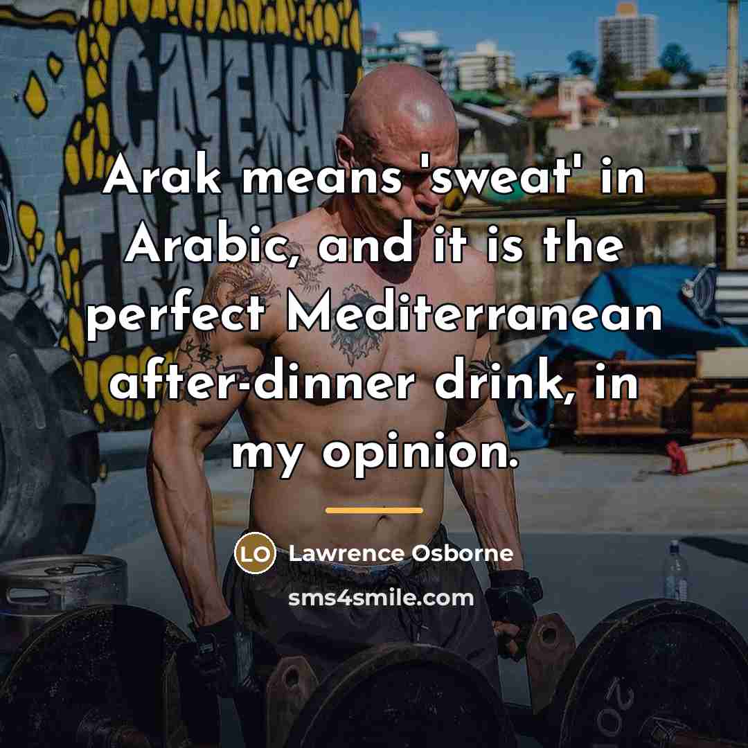 “Arak means 'sweat' in Arabic, and it is the perfect…” quote by Lawrence Osborne