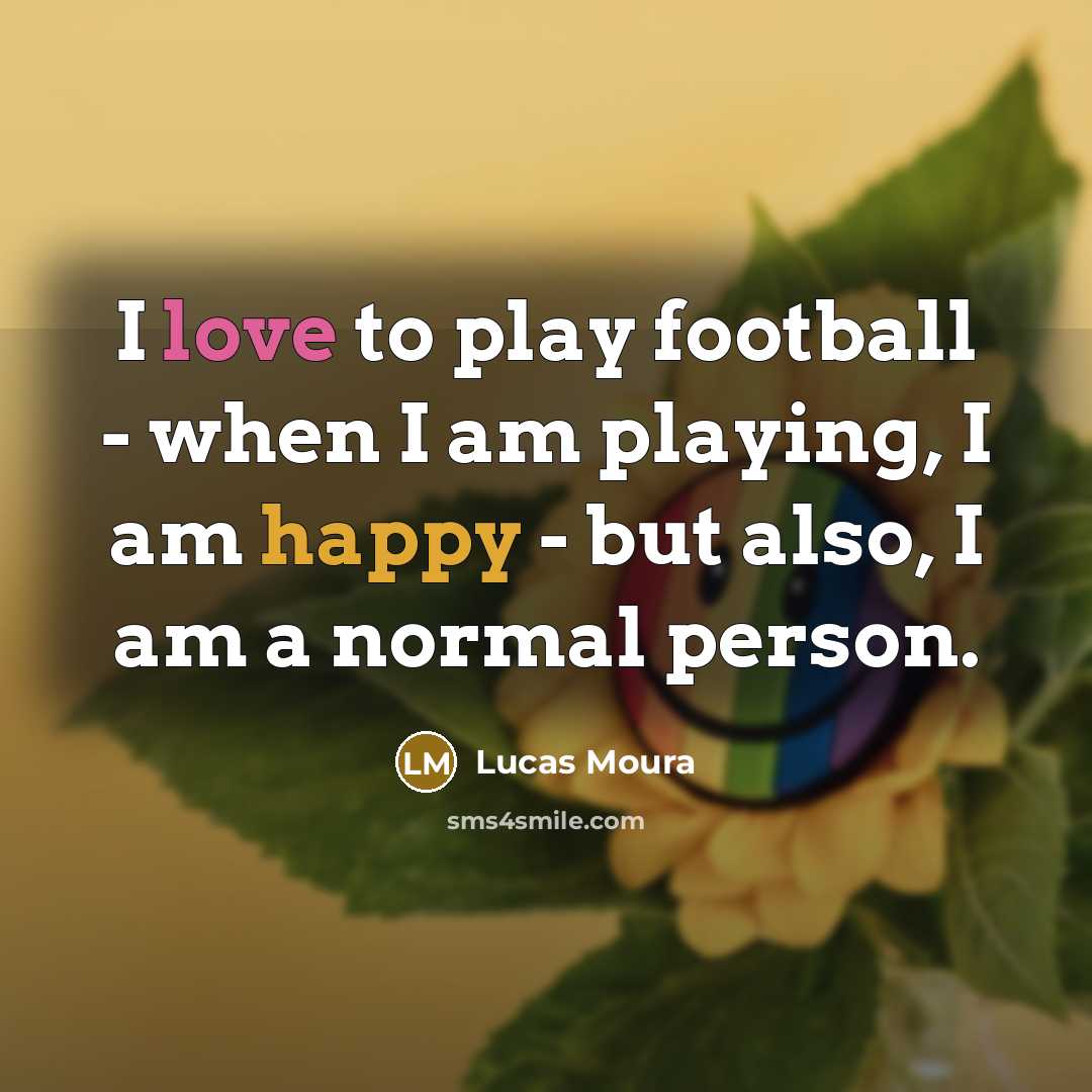“I love to play football - when I am playing,…” quote by Lucas Moura