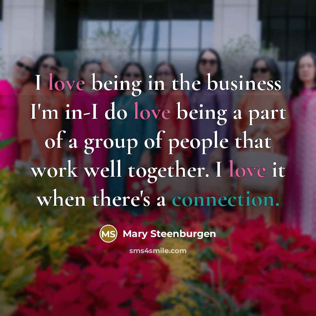 “I love being in the business I'm in-I do love…” quote by Mary Steenburgen