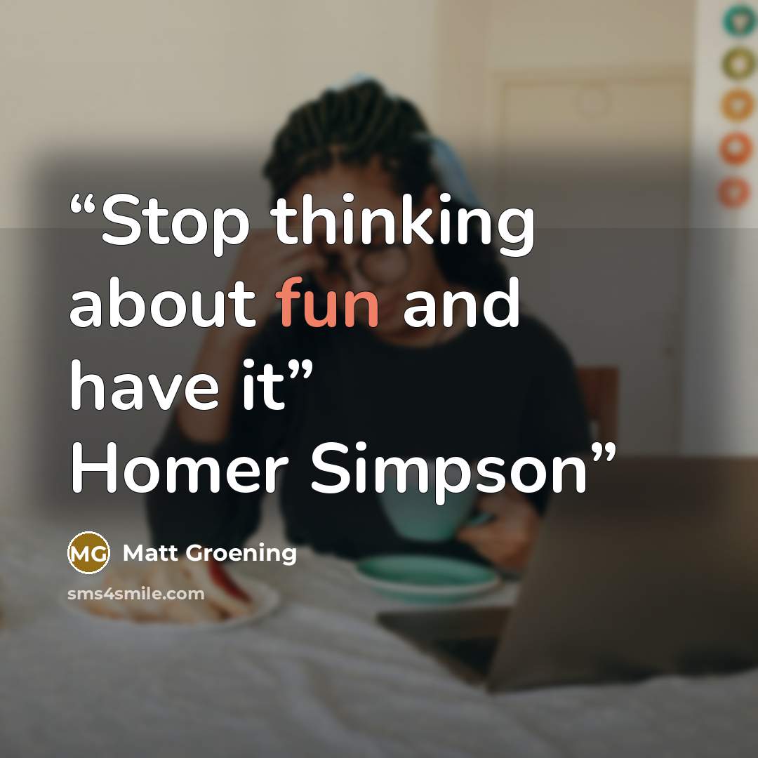 “Stop thinking about fun and have it” Homer Simpson” quote by Matt Groening