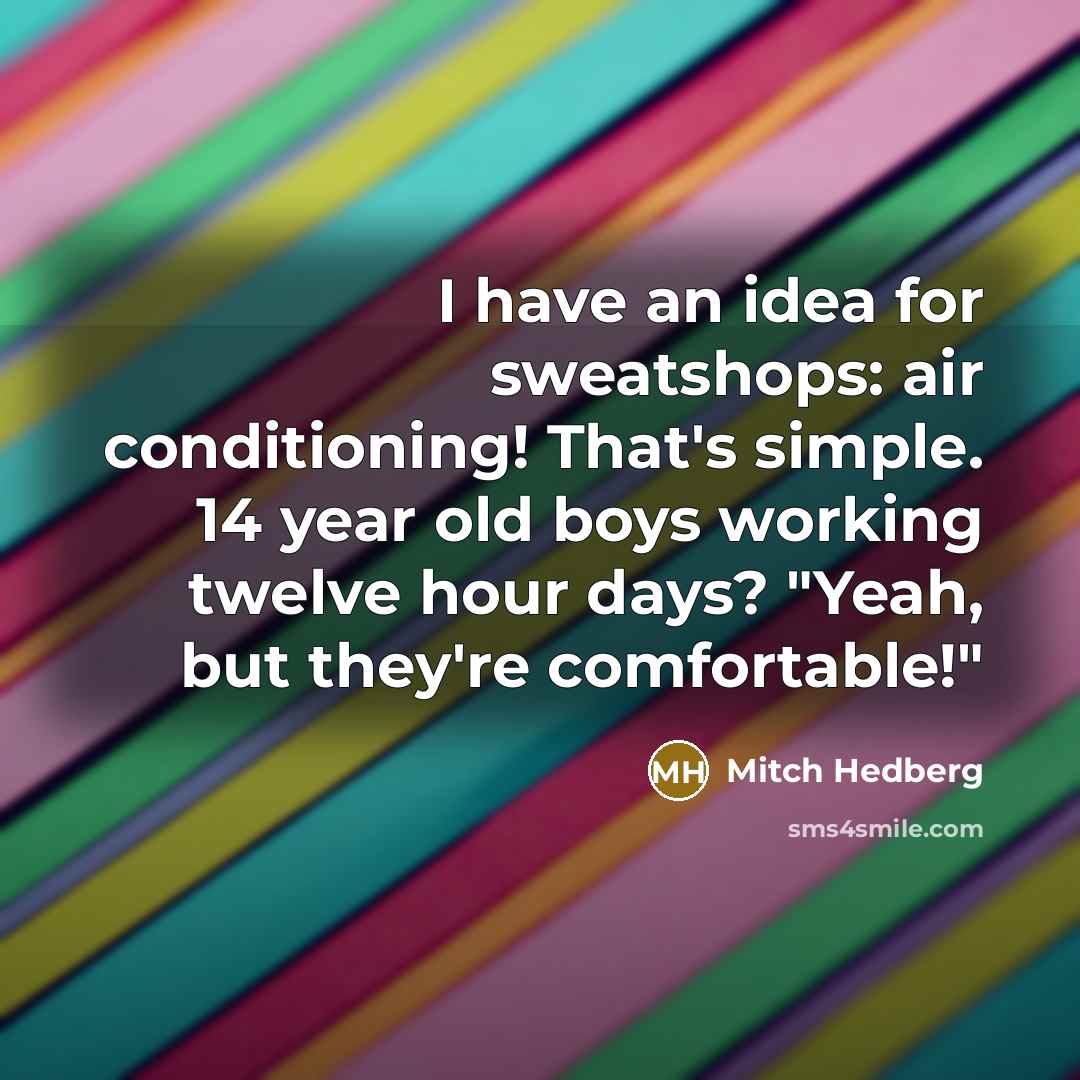 “I have an idea for sweatshops: air conditioning! That's simple.…” quote by Mitch Hedberg
