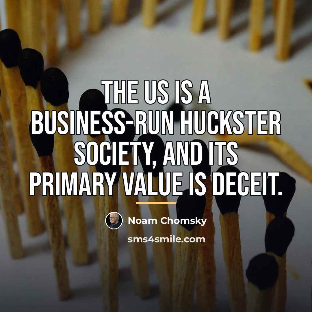 “The US is a business-run huckster society, and its primary…” quote by Noam Chomsky
