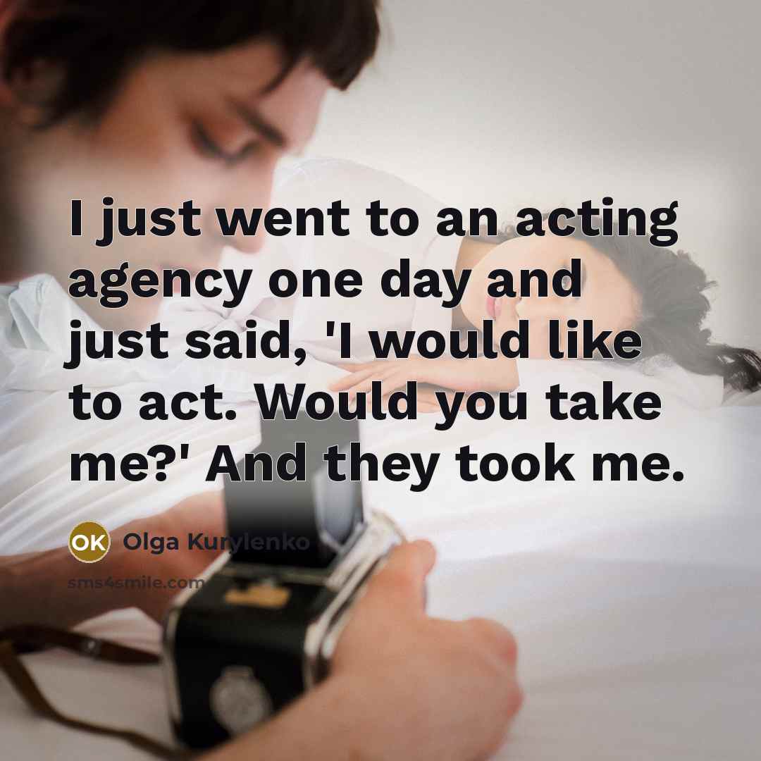 “I just went to an acting agency one day and…” quote by Olga Kurylenko