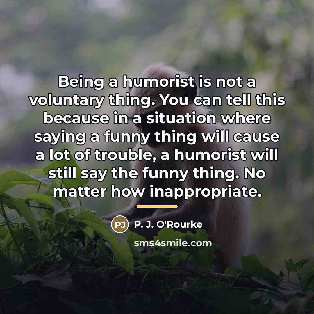 “Being a humorist is not a voluntary thing. You can…” quote by P. J. O'Rourke