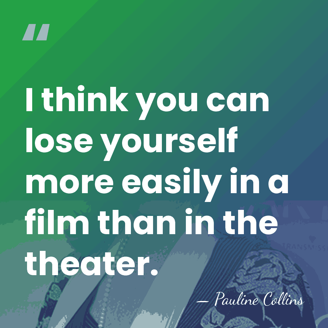 I think you can lose yourself more easily in a film than&hellip; - Pauline Collins