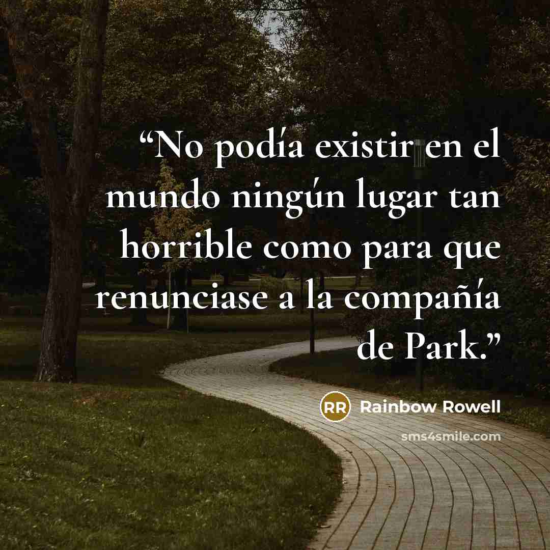 “No podía existir en el mundo ningún lugar tan horrible como para que renunciase a la compañía de Park.” quote by Rainbow Rowell