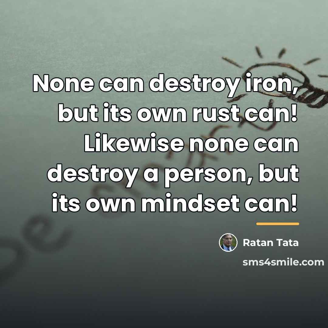 “None can destroy iron, but its own rust can! Likewise…” quote by Ratan Tata
