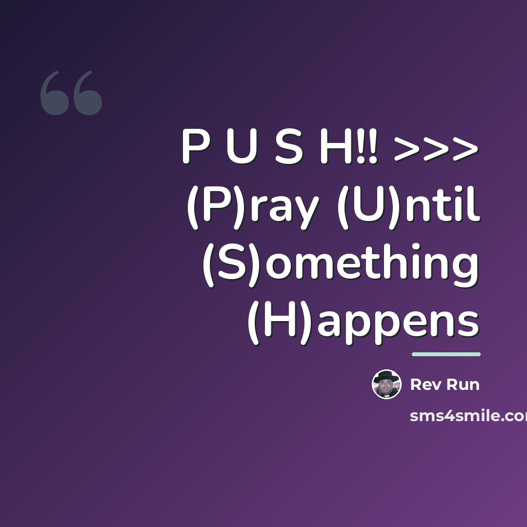 “P U S H!! >>> (P)ray (U)ntil (S)omething (H)appens…” quote by Rev Run