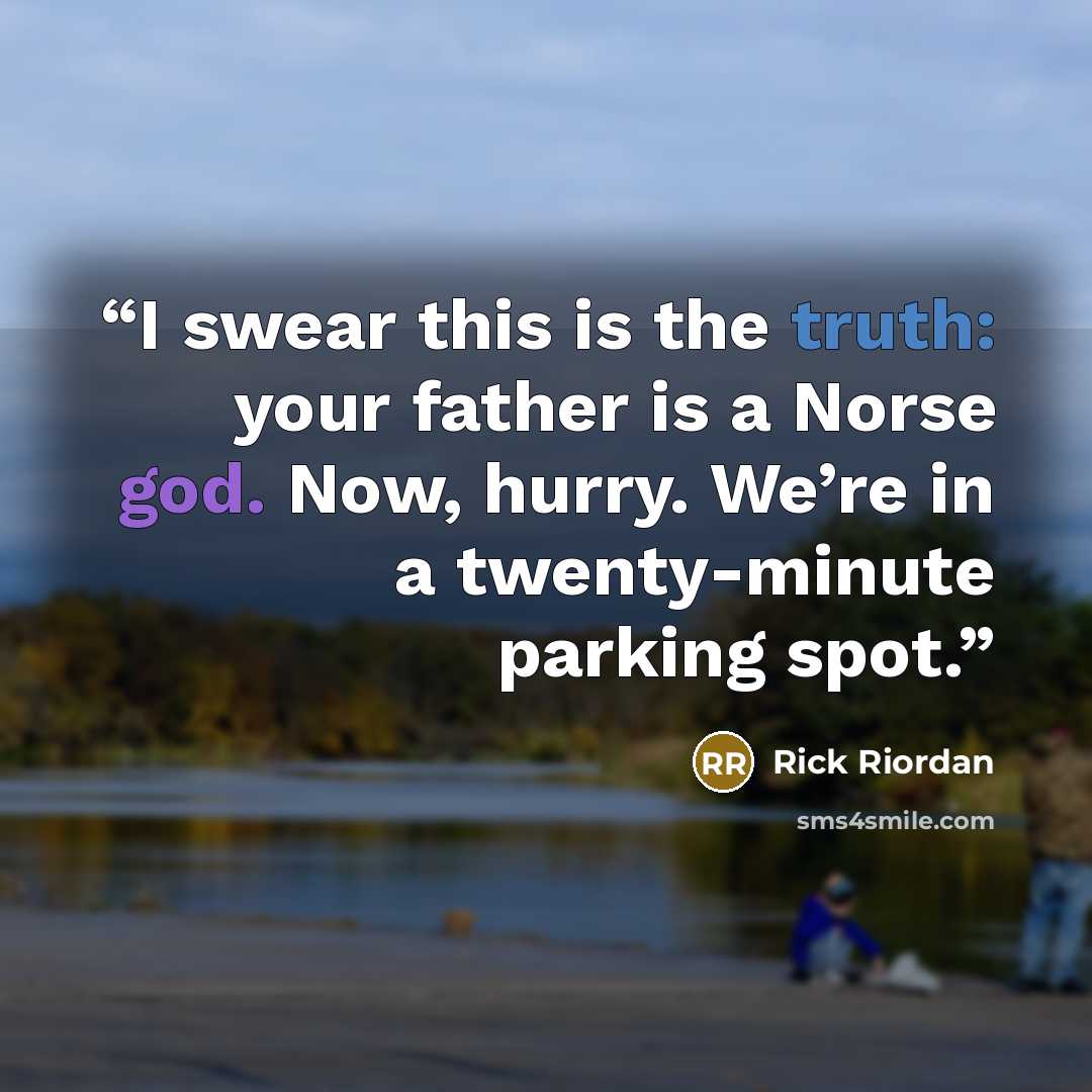 “I swear this is the truth: your father is a Norse god. Now, hurry. We’re in a twenty-minute parking spot.” quote by Rick Riordan