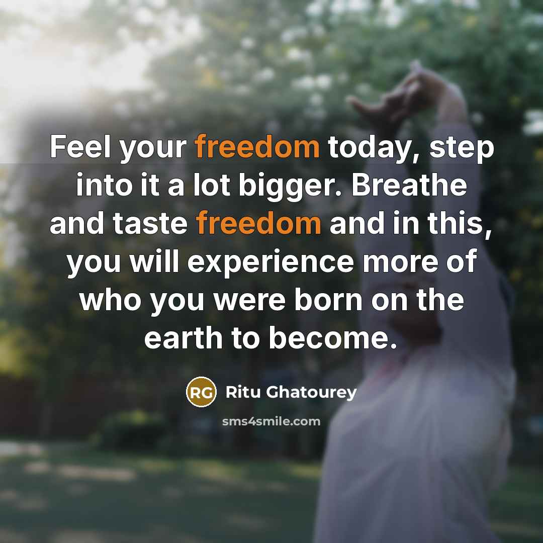 “Feel your freedom today, step into it a lot bigger. Breathe and taste freedom and in this, you will experience more of who you were born on the earth to become.” quote by Ritu Ghatourey