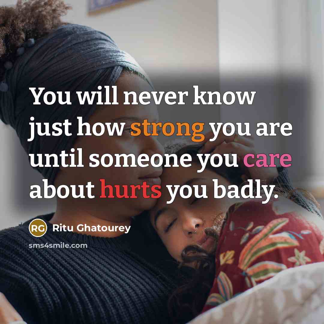 “You will never know just how strong you are until someone you care about hurts you badly.” quote by Ritu Ghatourey