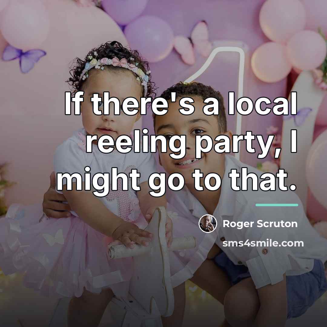 “If there's a local reeling party, I might go to…” quote by Roger Scruton