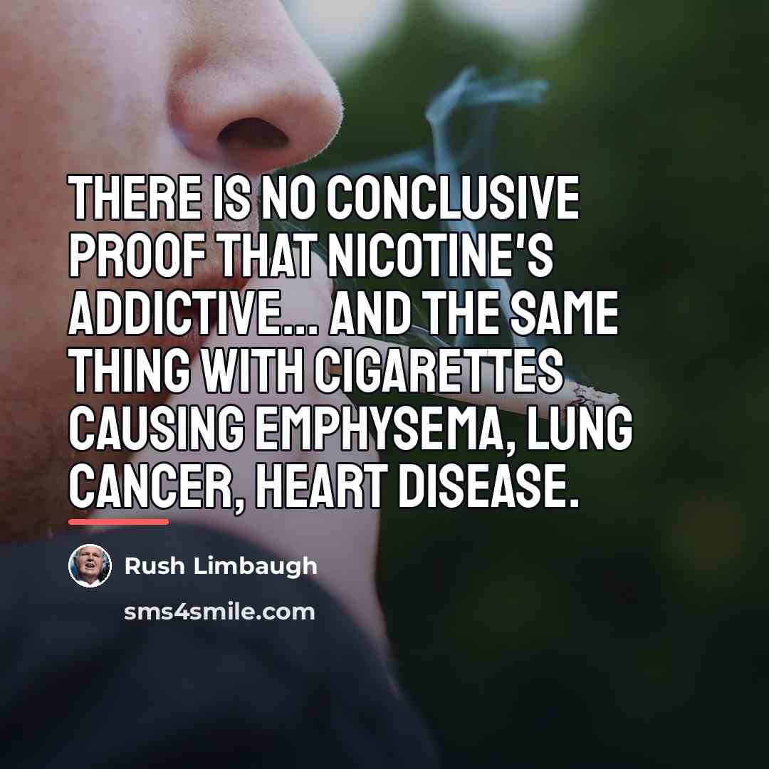 “There is no conclusive proof that nicotine's addictive... And the…” quote by Rush Limbaugh