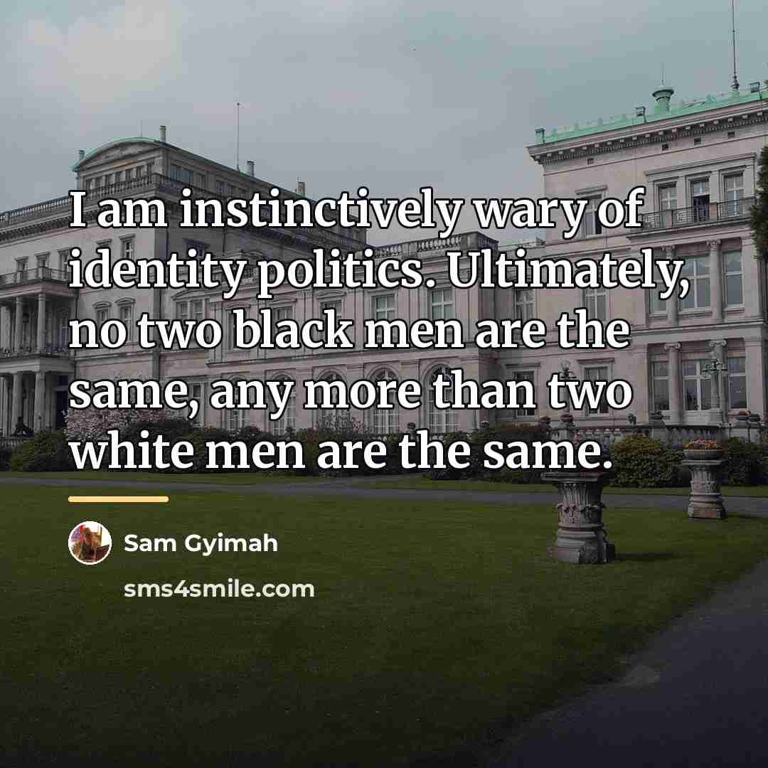 “I am instinctively wary of identity politics. Ultimately, no two…” quote by Sam Gyimah
