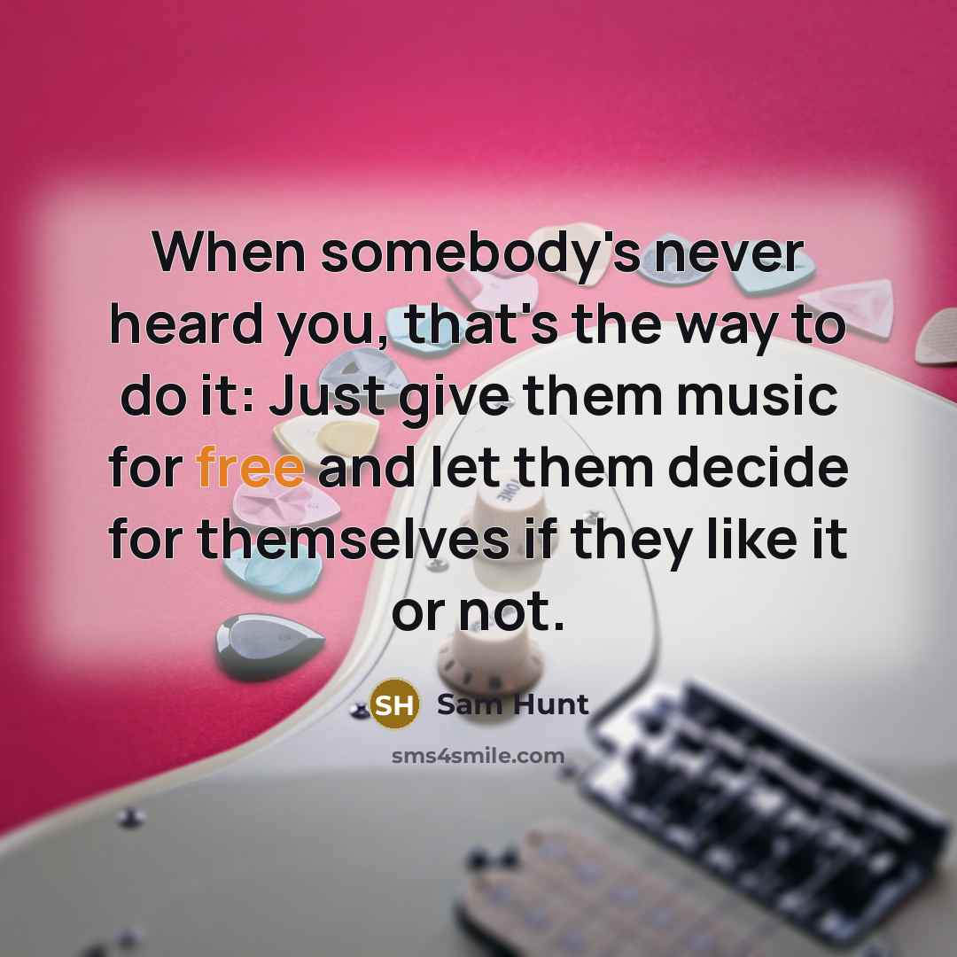 “When somebody's never heard you, that's the way to do…” quote by Sam Hunt