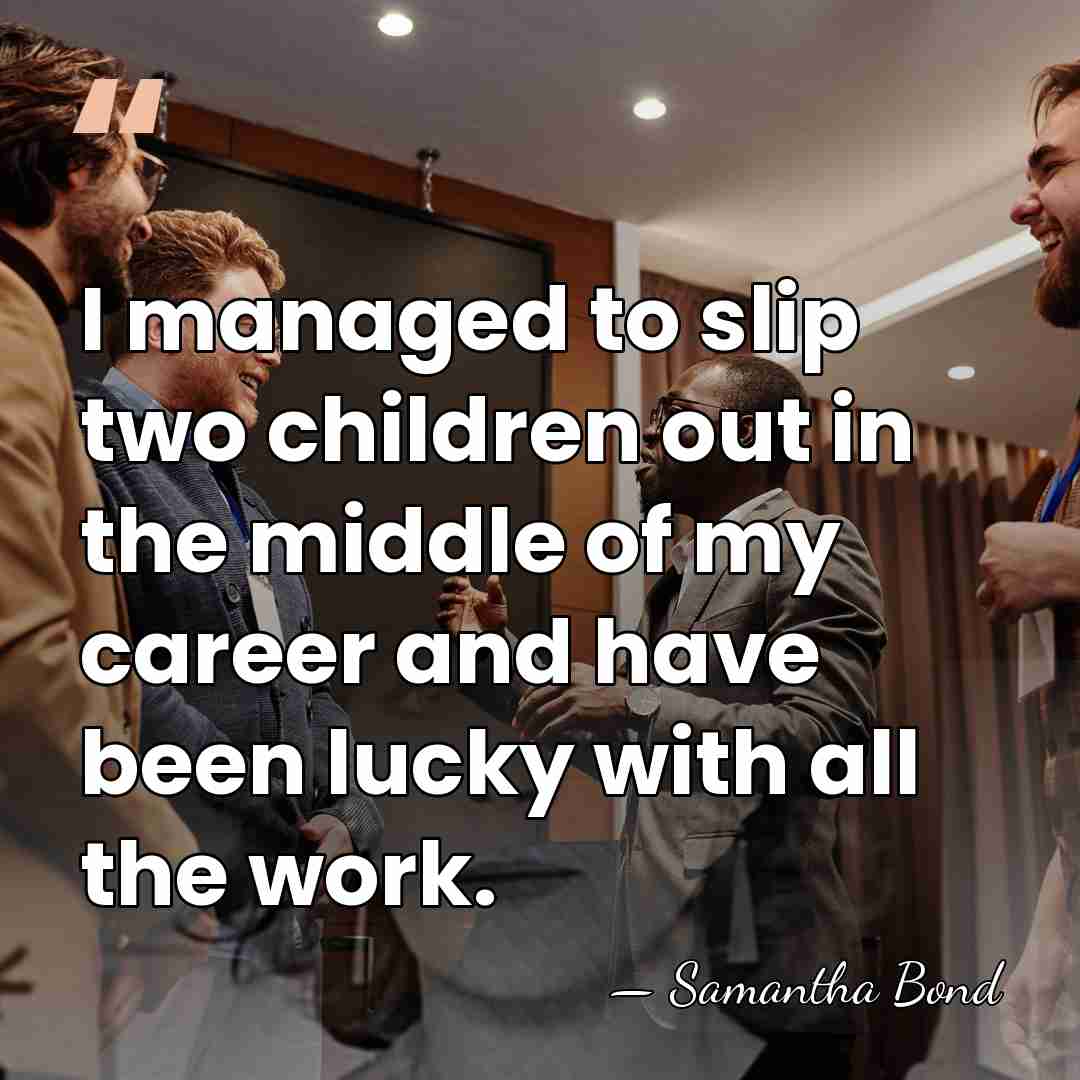 I managed to slip two children out in the middle of my&hellip; - Samantha Bond