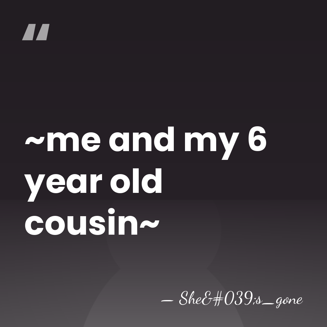 ~me and my 6 year old cousin~ - She's_gone