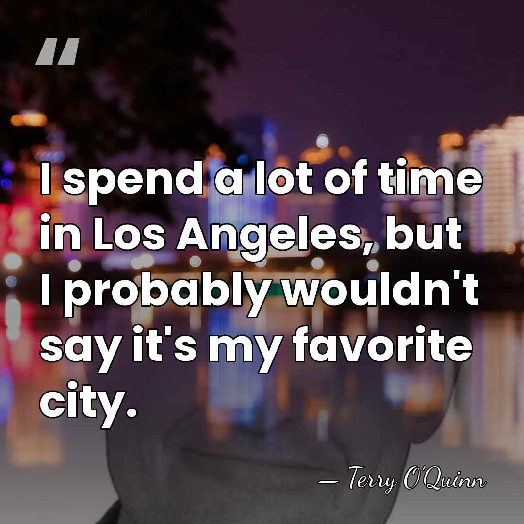 I spend a lot of time in Los Angeles, but I probably&hellip; - Terry O'Quinn