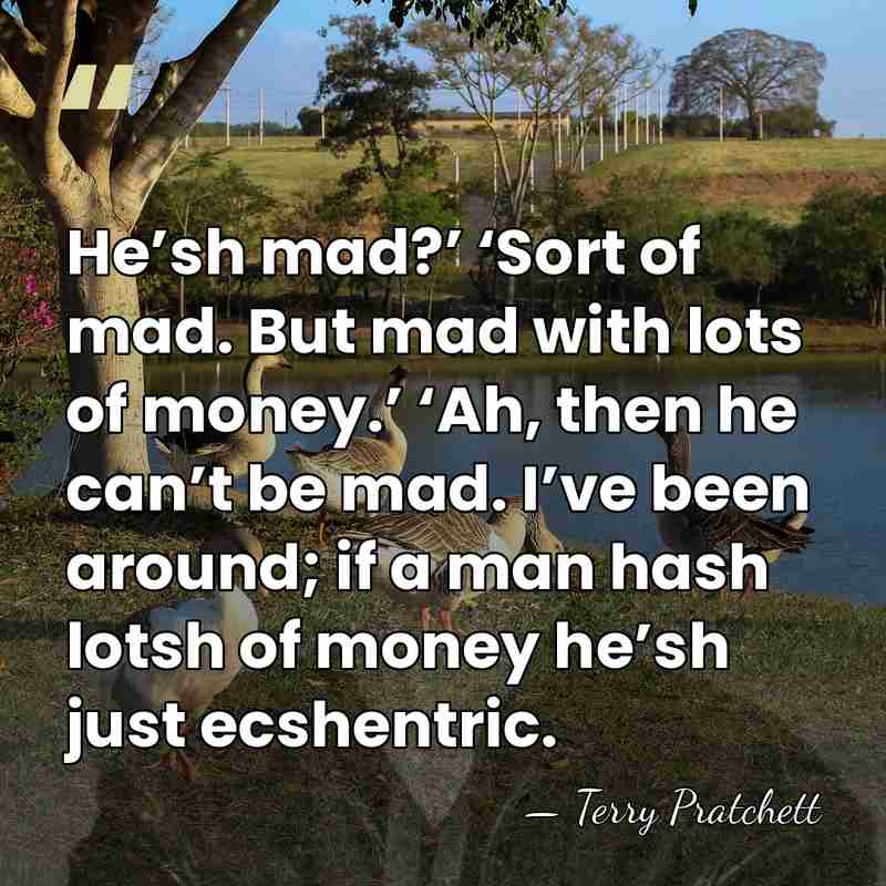He’sh mad?’ ‘Sort of mad. But mad with lots of money.’ ‘Ah,&hellip; - Terry Pratchett