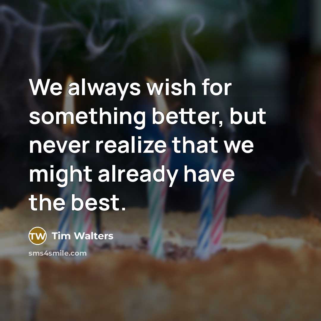 “We always wish for something better, but never realize that…” quote by Tim Walters