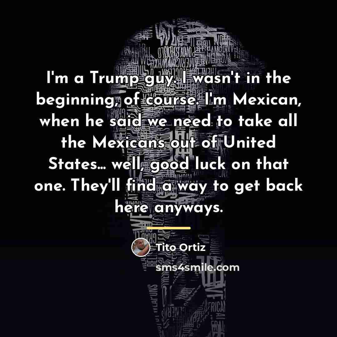 “I'm a Trump guy. I wasn't in the beginning, of…” quote by Tito Ortiz