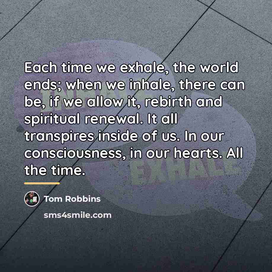 “Each time we exhale, the world ends; when we inhale,…” quote by Tom Robbins