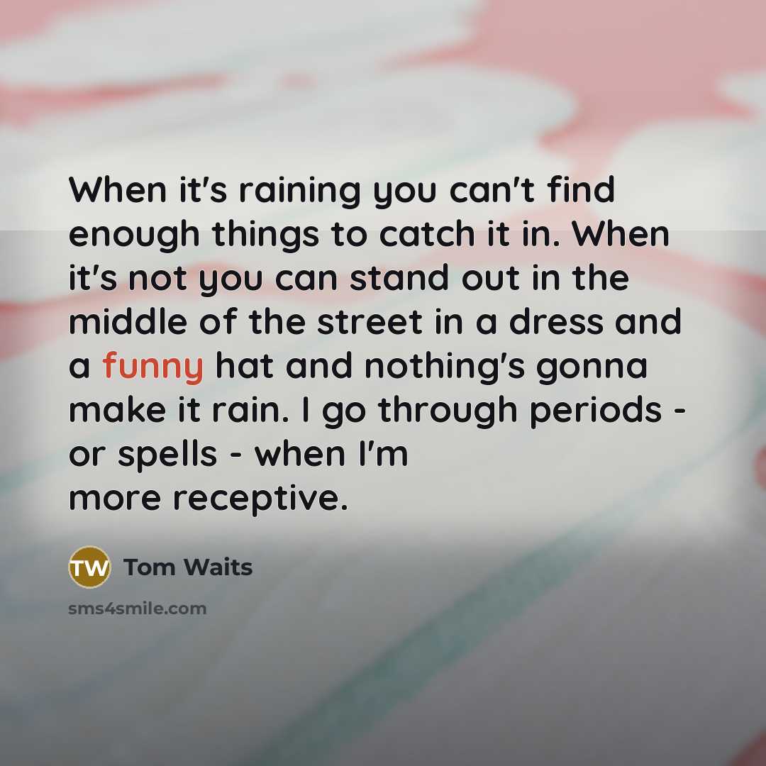 “When it's raining you can't find enough things to catch…” quote by Tom Waits