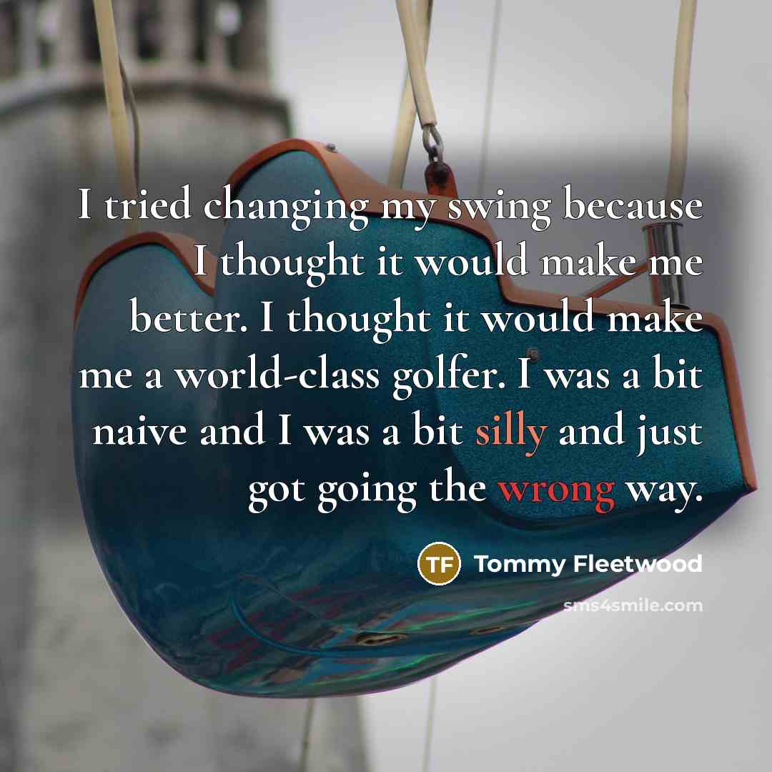 “I tried changing my swing because I thought it would…” quote by Tommy Fleetwood