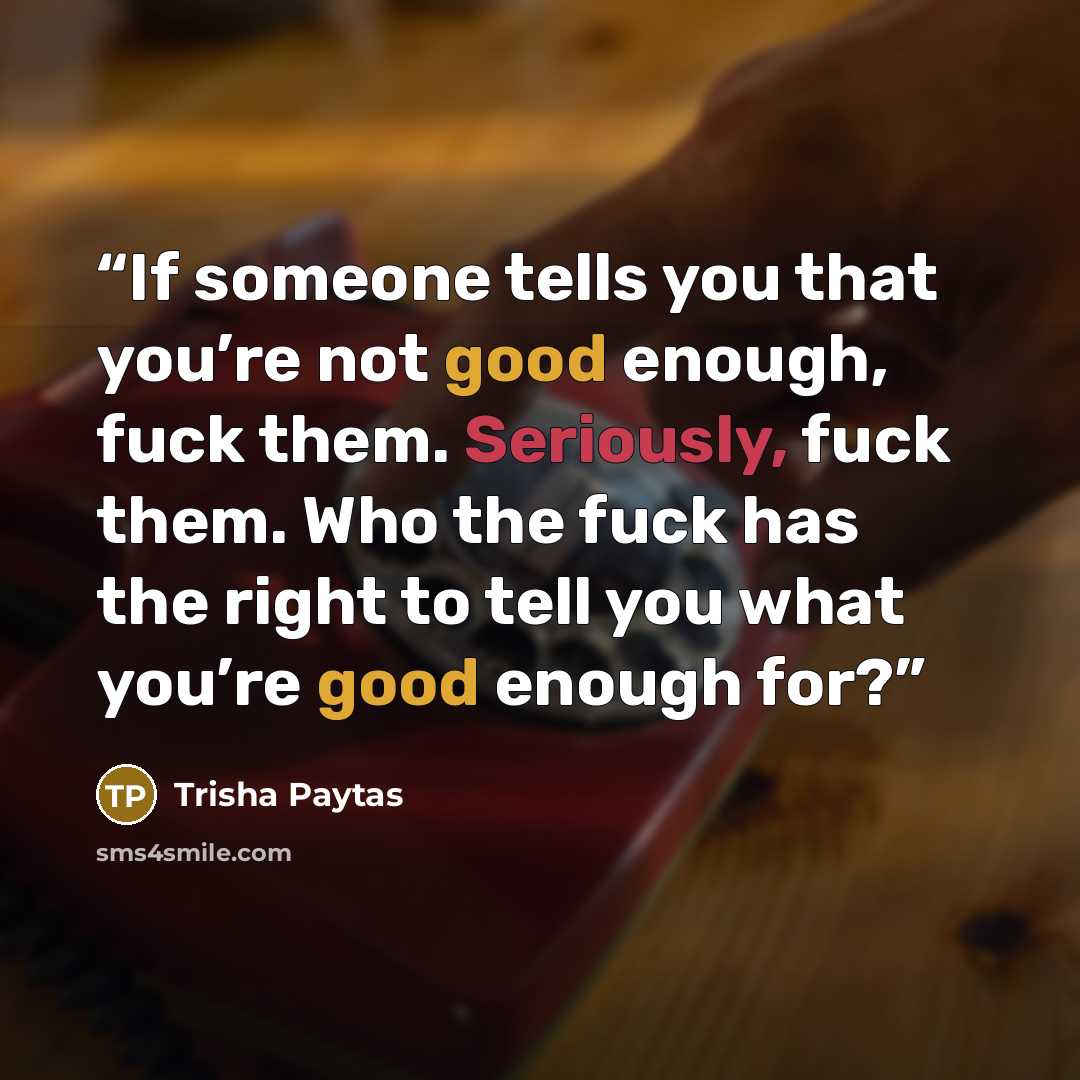 “If someone tells you that you’re not good enough, fuck them. Seriously, fuck them. Who the fuck has the right to tell you what you’re good enough for?” quote by Trisha Paytas