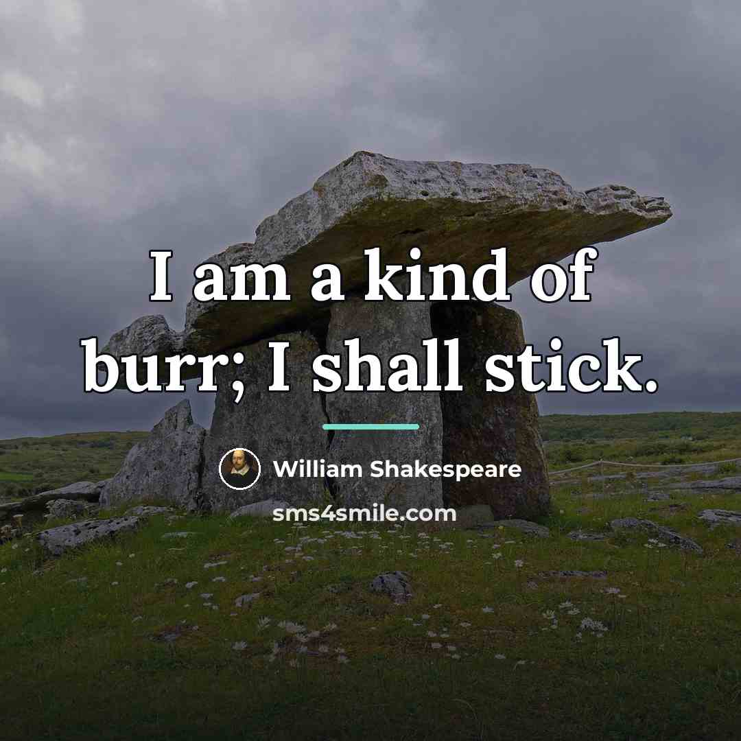 “I am a kind of burr; I shall stick.…” quote by William Shakespeare