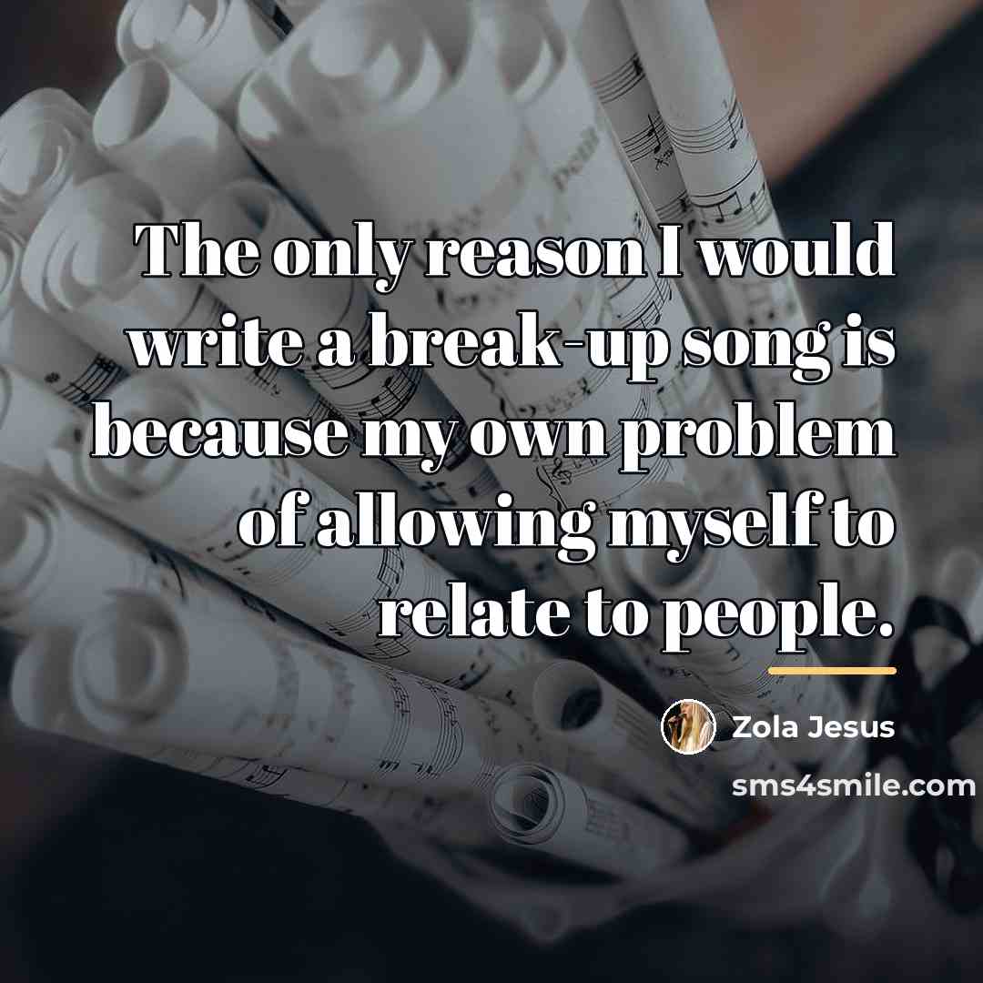 “The only reason I would write a break-up song is…” quote by Zola Jesus