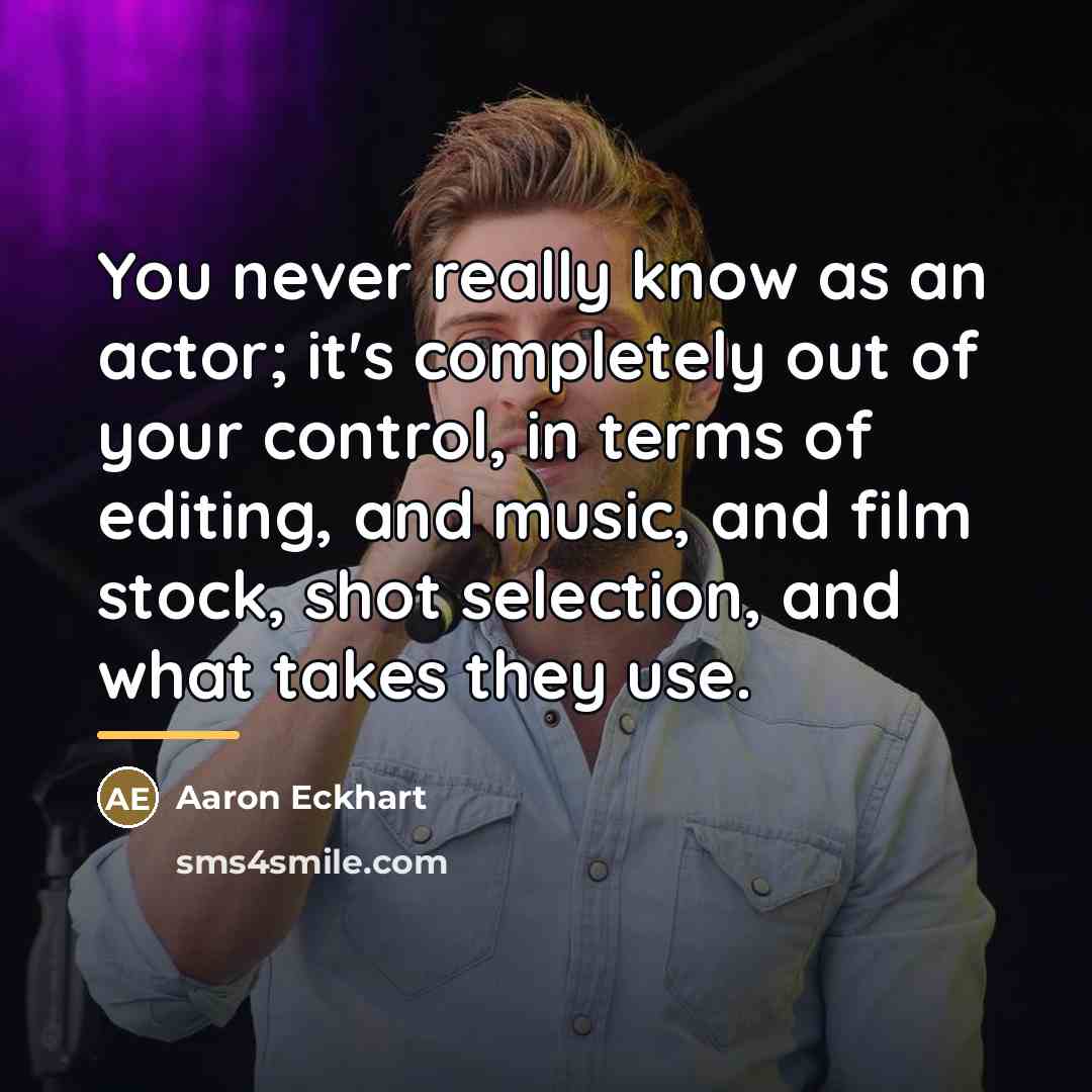 “You never really know as an actor; it's completely out…” quote by Aaron Eckhart