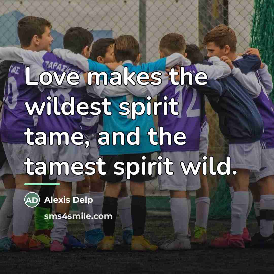 “Love makes the wildest spirit tame, and the tamest spirit…” quote by Alexis Delp