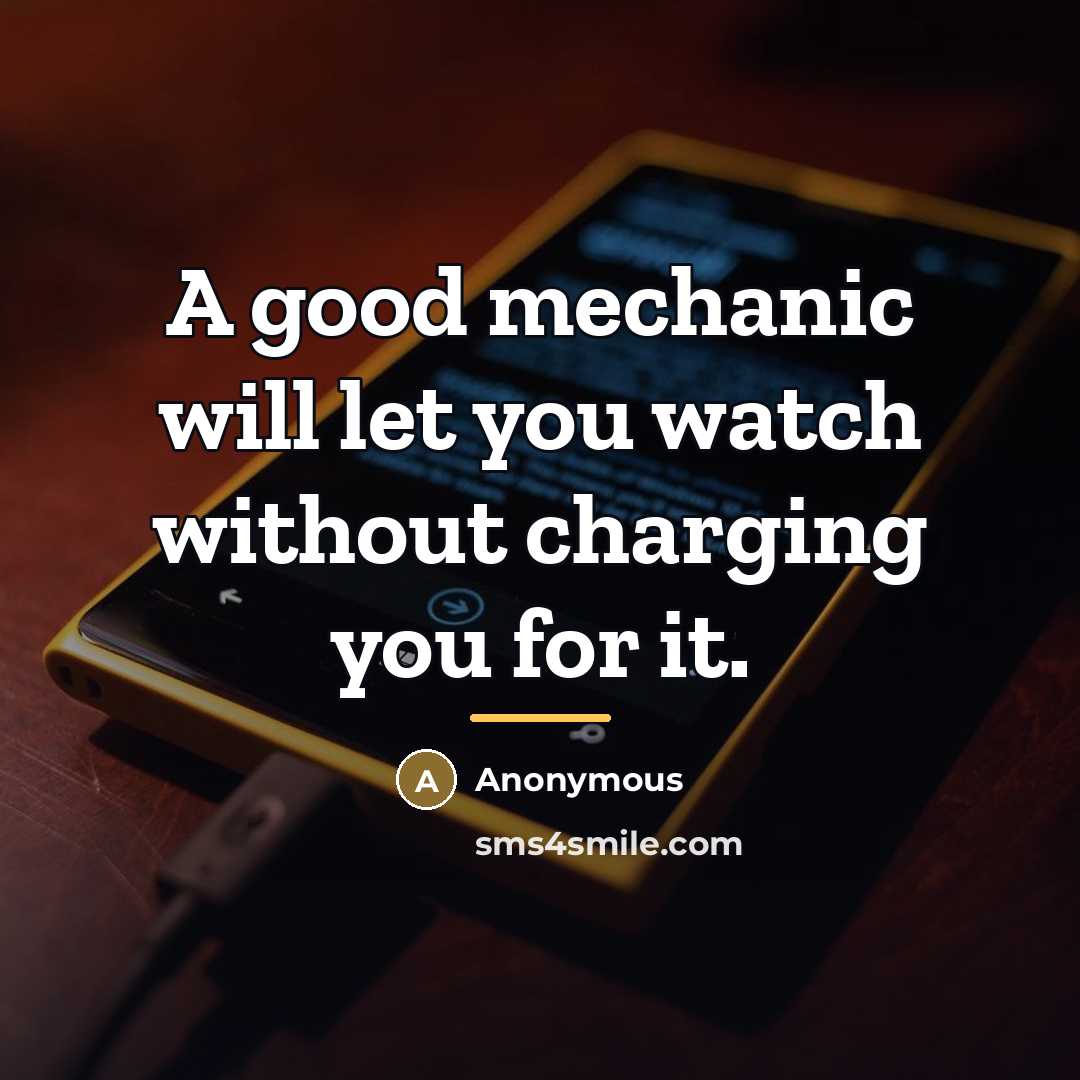 “A good mechanic will let you watch without charging you…” quote by Anonymous
