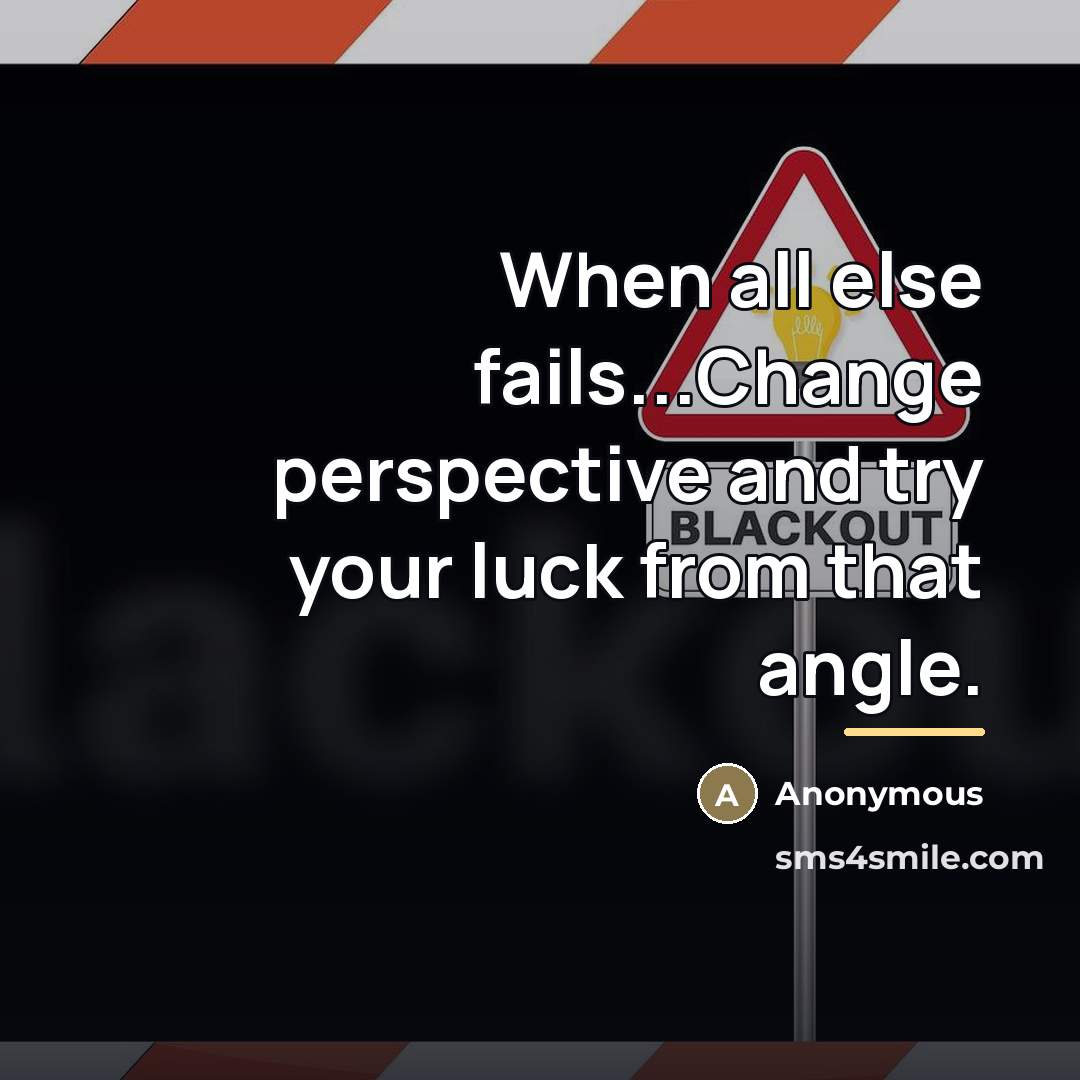 “When all else fails...Change perspective and try your luck from…” quote by Anonymous