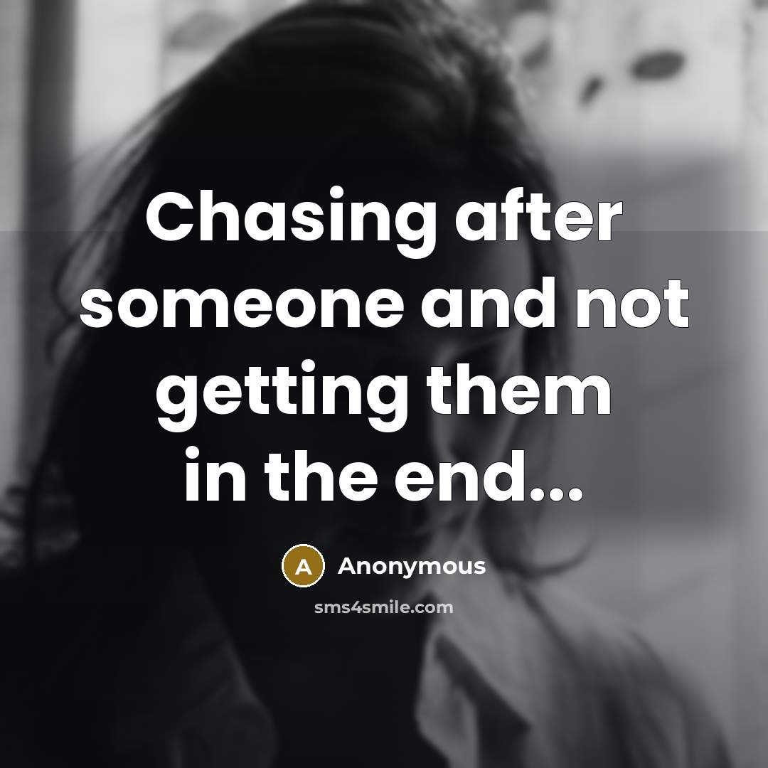 “Chasing after someone and not getting them in the end...” quote by Anonymous