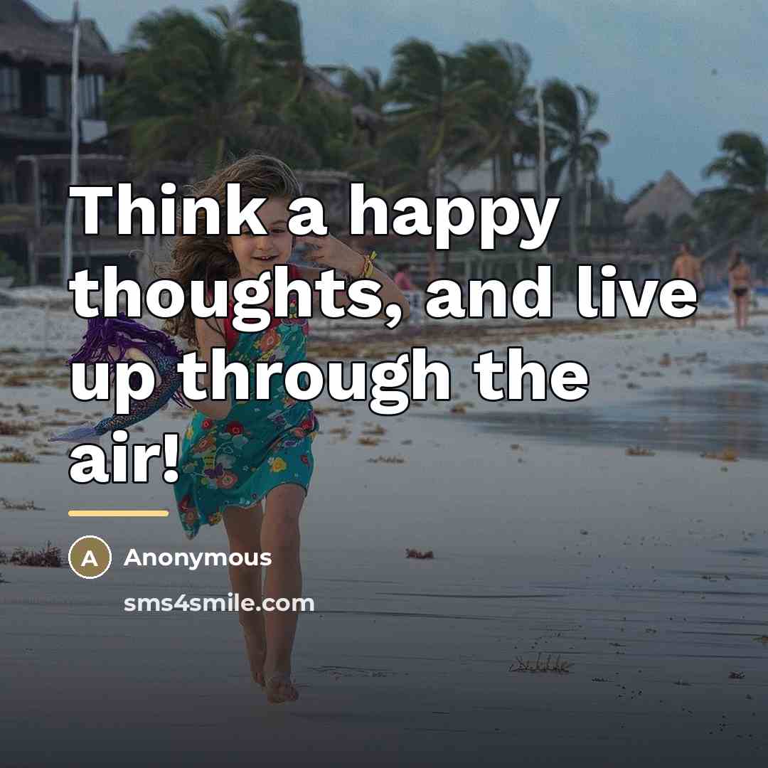 “Think a happy thoughts, and live up through the air!…” quote by Anonymous