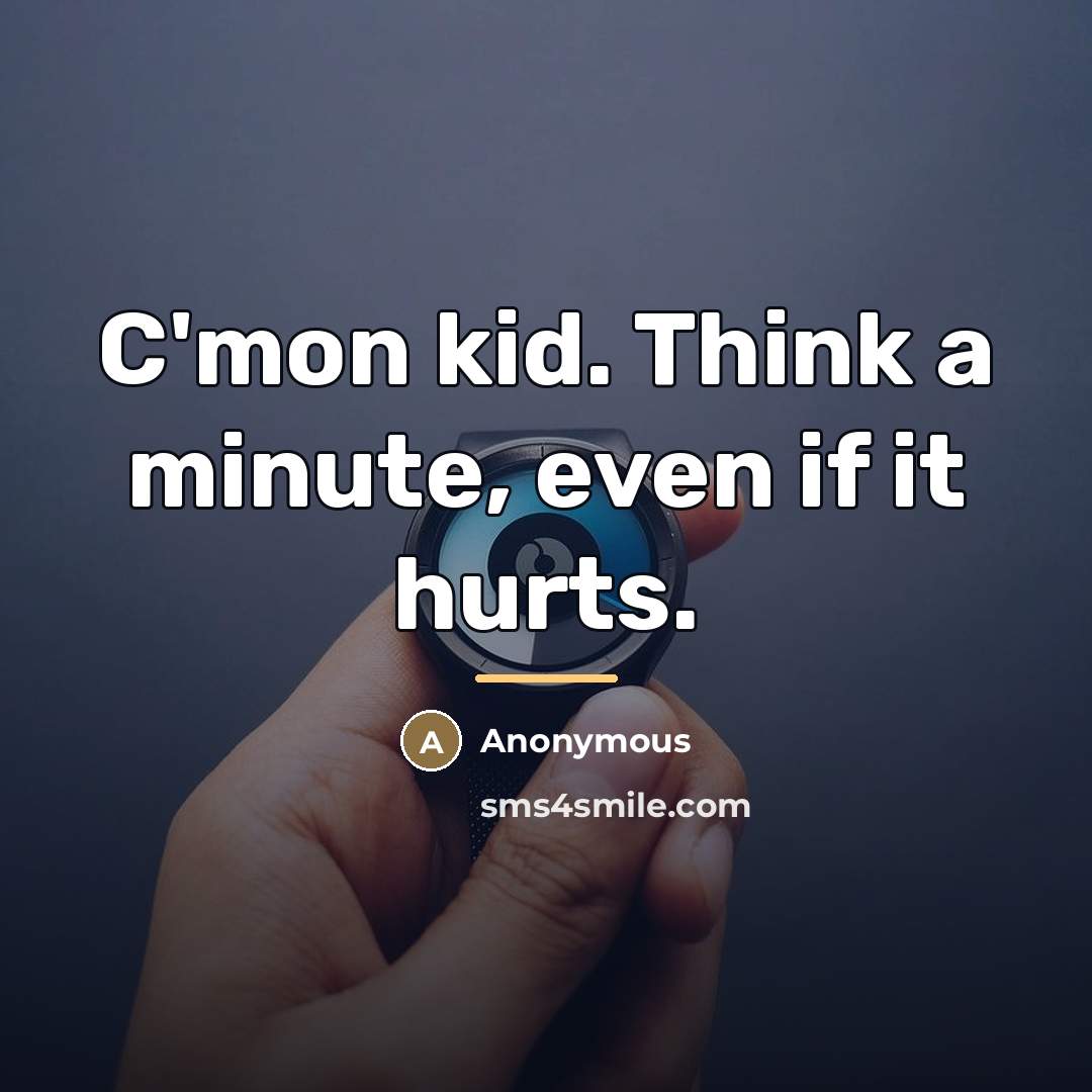 “C'mon kid. Think a minute, even if it hurts.…” quote by Anonymous